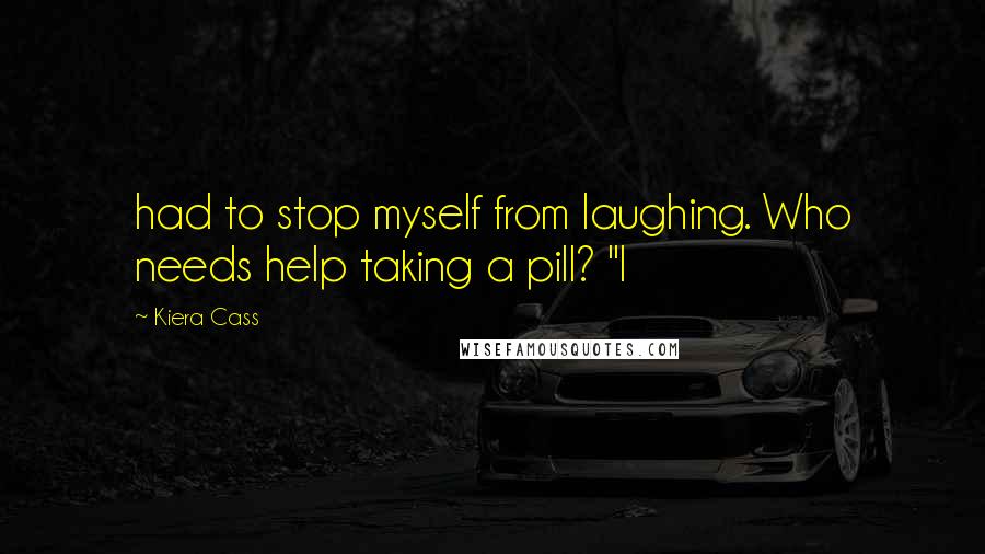Kiera Cass Quotes: had to stop myself from laughing. Who needs help taking a pill? "I