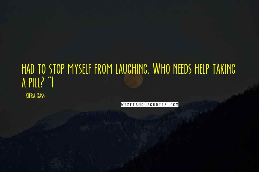 Kiera Cass Quotes: had to stop myself from laughing. Who needs help taking a pill? "I