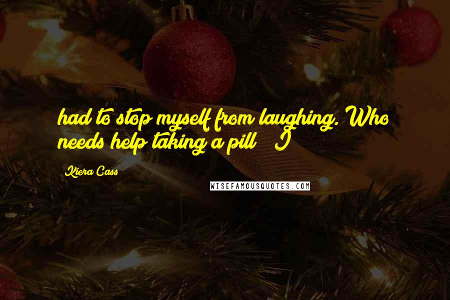 Kiera Cass Quotes: had to stop myself from laughing. Who needs help taking a pill? "I