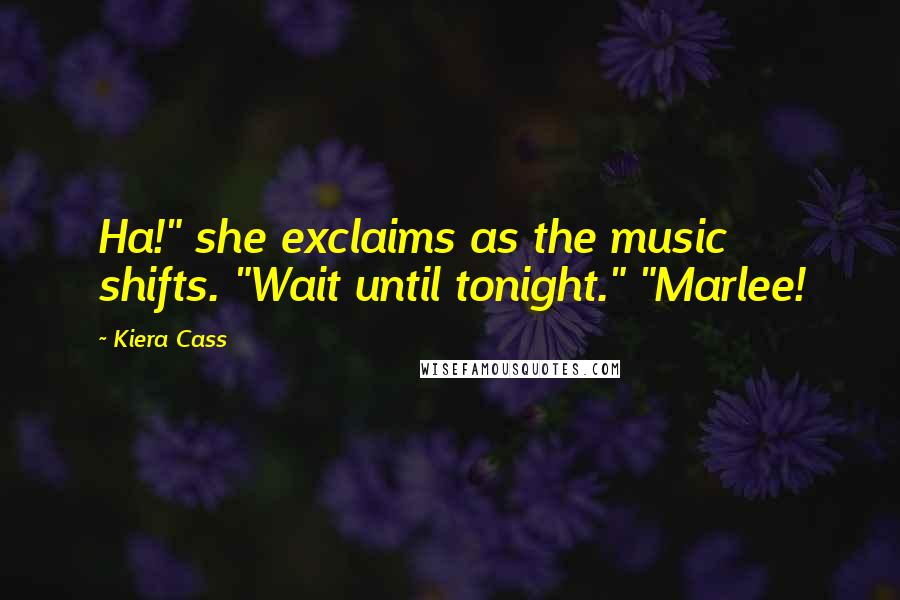 Kiera Cass Quotes: Ha!" she exclaims as the music shifts. "Wait until tonight." "Marlee!