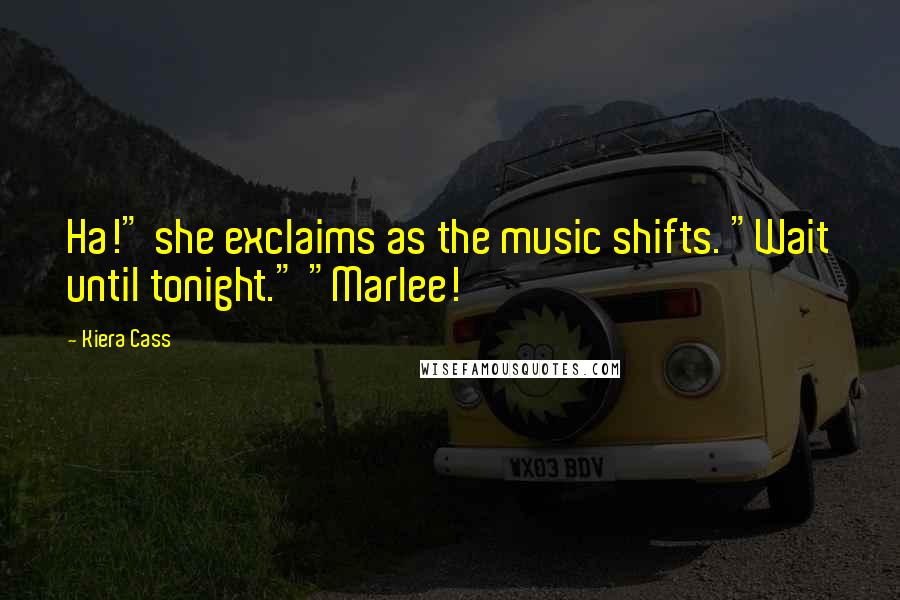 Kiera Cass Quotes: Ha!" she exclaims as the music shifts. "Wait until tonight." "Marlee!