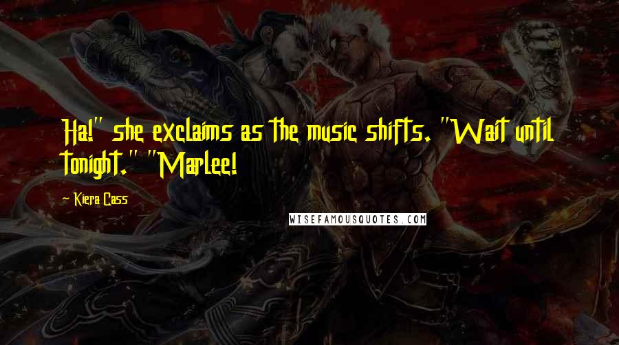 Kiera Cass Quotes: Ha!" she exclaims as the music shifts. "Wait until tonight." "Marlee!