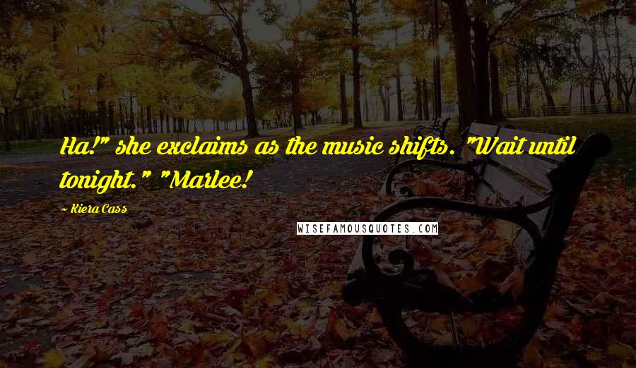 Kiera Cass Quotes: Ha!" she exclaims as the music shifts. "Wait until tonight." "Marlee!