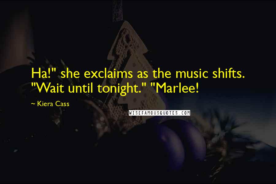 Kiera Cass Quotes: Ha!" she exclaims as the music shifts. "Wait until tonight." "Marlee!