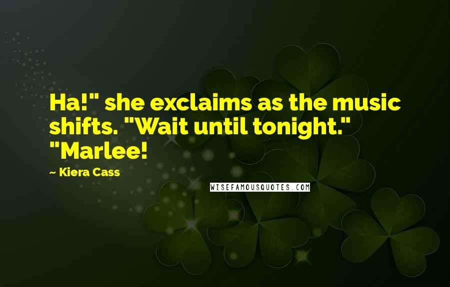 Kiera Cass Quotes: Ha!" she exclaims as the music shifts. "Wait until tonight." "Marlee!