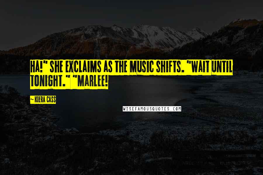 Kiera Cass Quotes: Ha!" she exclaims as the music shifts. "Wait until tonight." "Marlee!