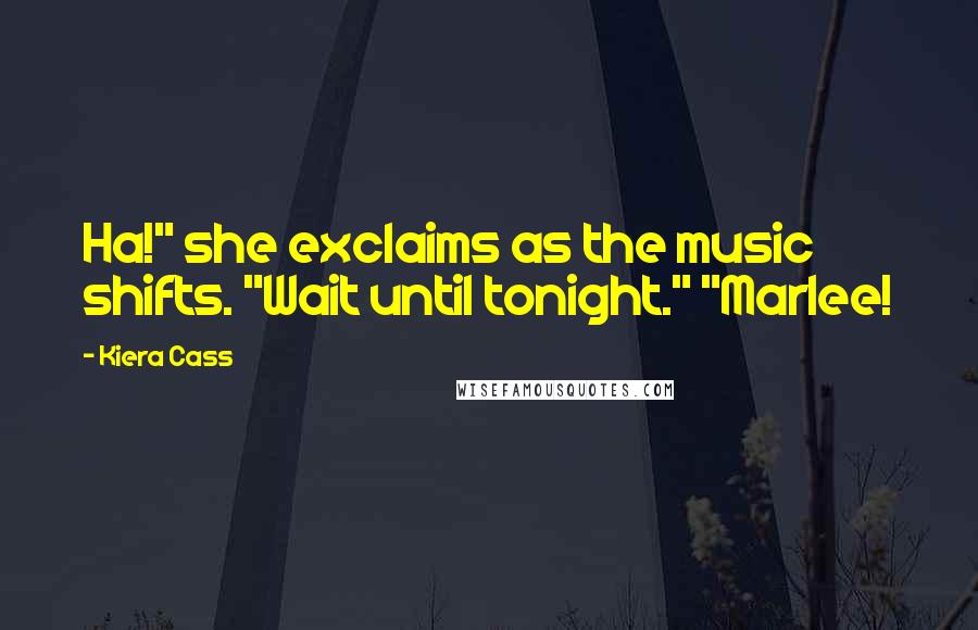 Kiera Cass Quotes: Ha!" she exclaims as the music shifts. "Wait until tonight." "Marlee!