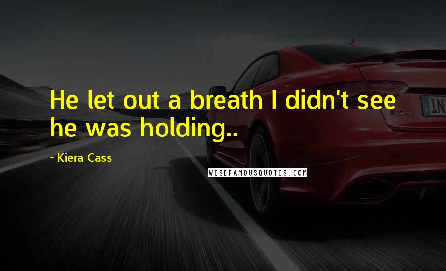 Kiera Cass Quotes: He let out a breath I didn't see he was holding..