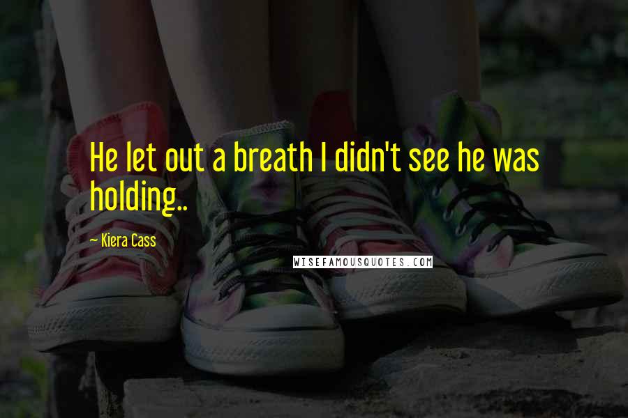 Kiera Cass Quotes: He let out a breath I didn't see he was holding..