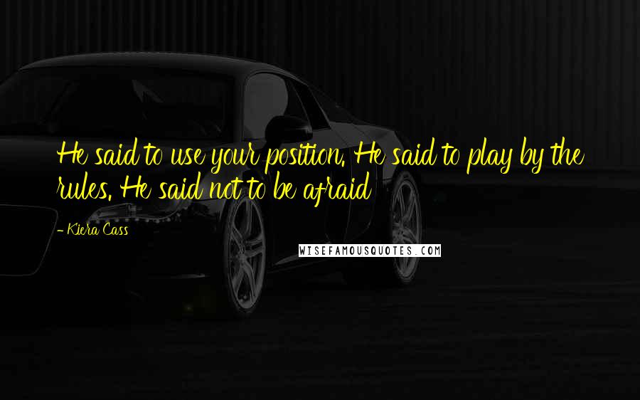 Kiera Cass Quotes: He said to use your position. He said to play by the rules. He said not to be afraid