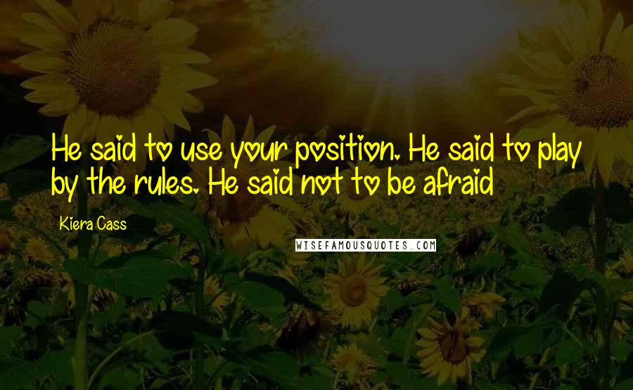 Kiera Cass Quotes: He said to use your position. He said to play by the rules. He said not to be afraid