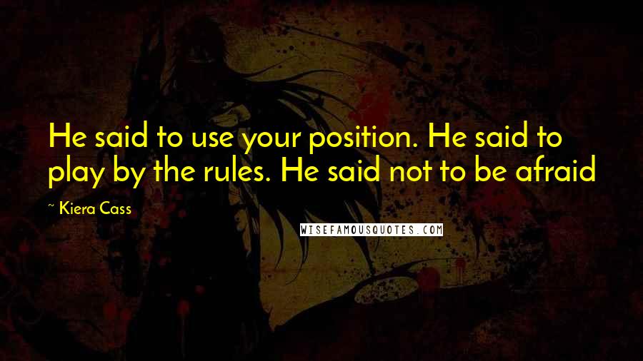 Kiera Cass Quotes: He said to use your position. He said to play by the rules. He said not to be afraid