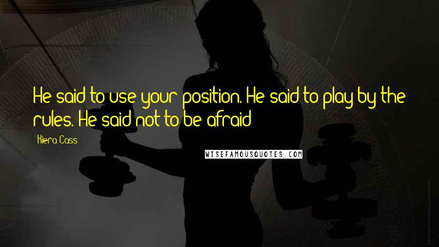 Kiera Cass Quotes: He said to use your position. He said to play by the rules. He said not to be afraid