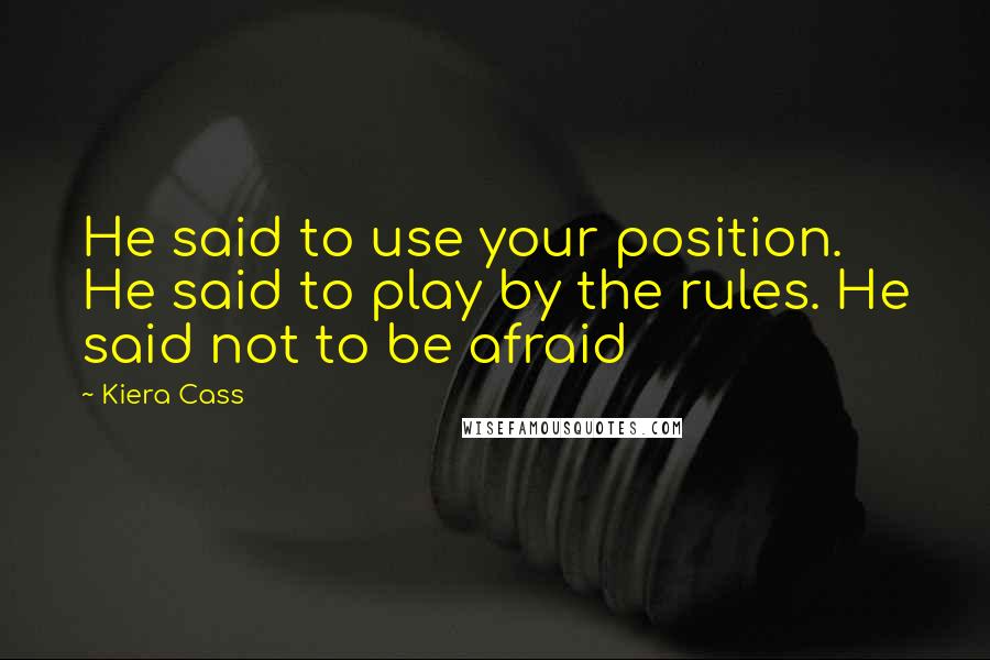 Kiera Cass Quotes: He said to use your position. He said to play by the rules. He said not to be afraid
