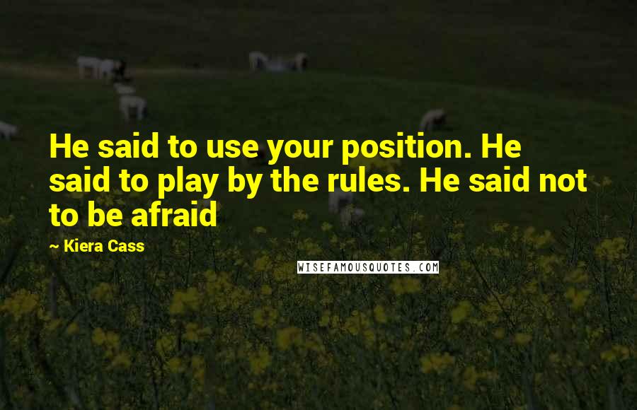 Kiera Cass Quotes: He said to use your position. He said to play by the rules. He said not to be afraid