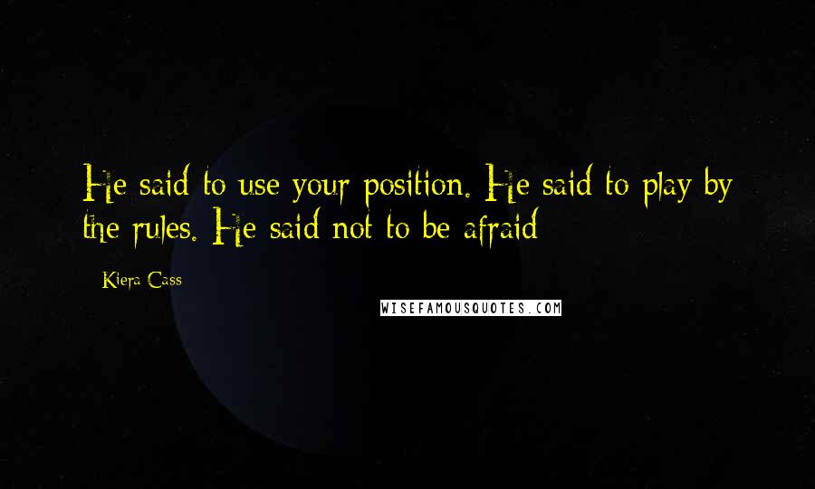 Kiera Cass Quotes: He said to use your position. He said to play by the rules. He said not to be afraid