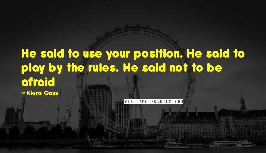 Kiera Cass Quotes: He said to use your position. He said to play by the rules. He said not to be afraid