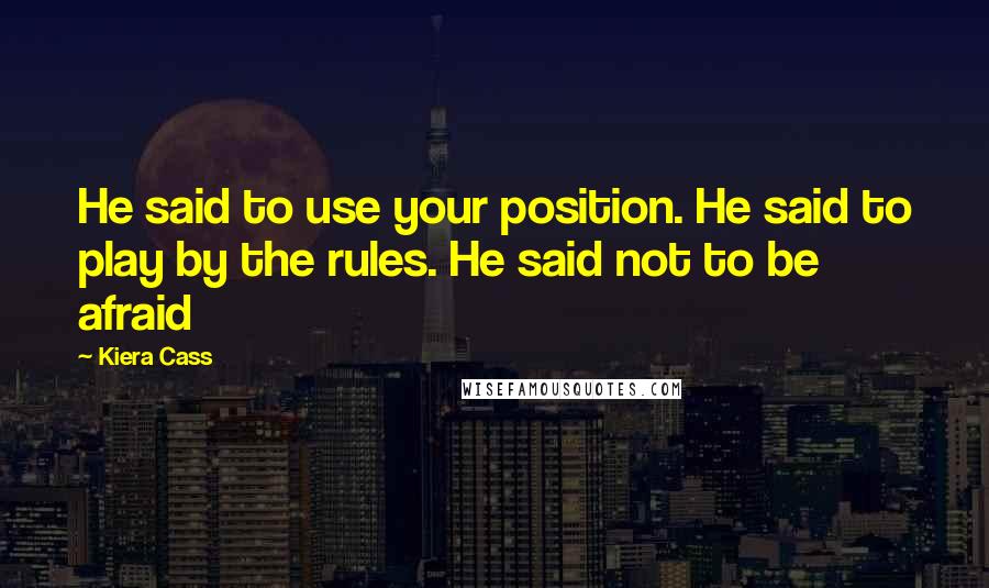 Kiera Cass Quotes: He said to use your position. He said to play by the rules. He said not to be afraid