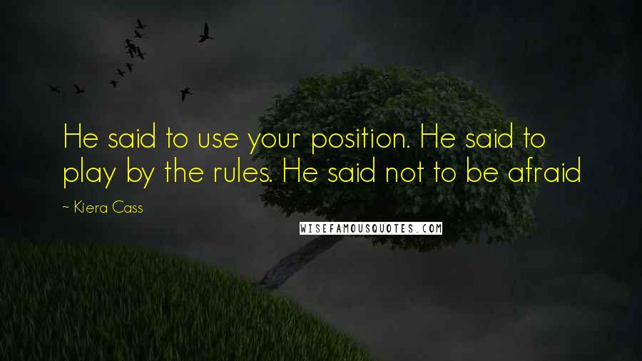 Kiera Cass Quotes: He said to use your position. He said to play by the rules. He said not to be afraid