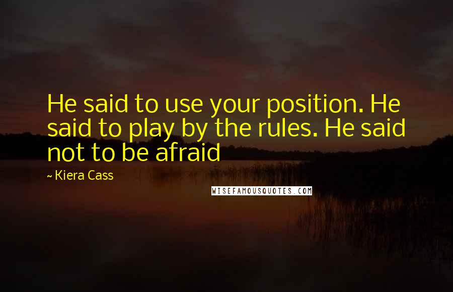 Kiera Cass Quotes: He said to use your position. He said to play by the rules. He said not to be afraid