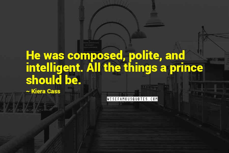 Kiera Cass Quotes: He was composed, polite, and intelligent. All the things a prince should be.