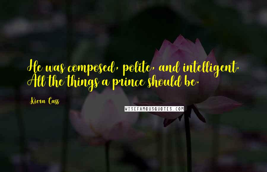 Kiera Cass Quotes: He was composed, polite, and intelligent. All the things a prince should be.