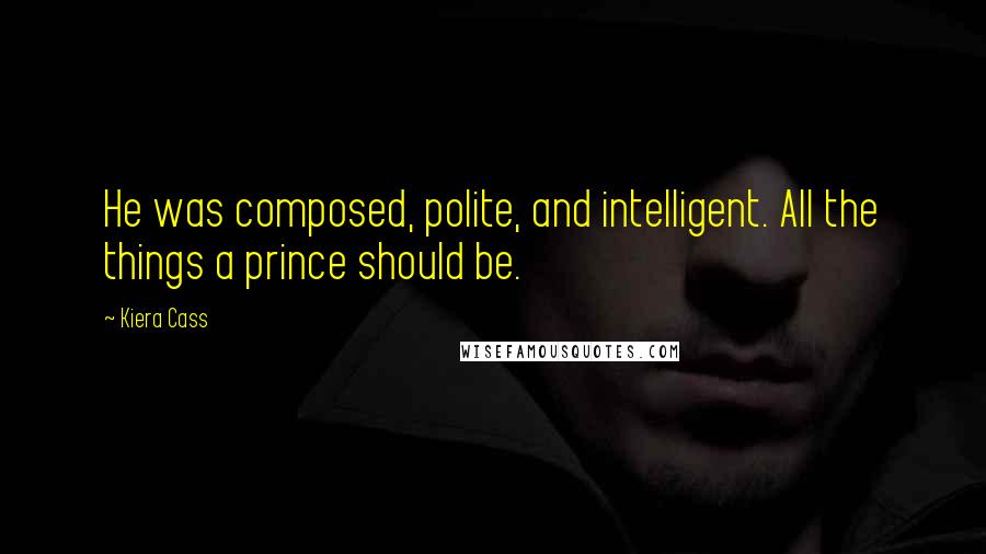 Kiera Cass Quotes: He was composed, polite, and intelligent. All the things a prince should be.