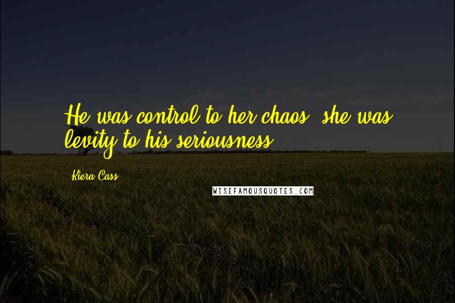 Kiera Cass Quotes: He was control to her chaos, she was levity to his seriousness.