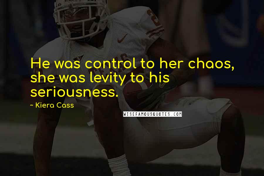 Kiera Cass Quotes: He was control to her chaos, she was levity to his seriousness.