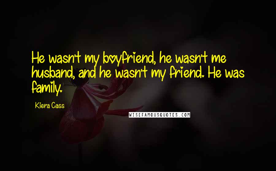 Kiera Cass Quotes: He wasn't my boyfriend, he wasn't me husband, and he wasn't my friend. He was family.