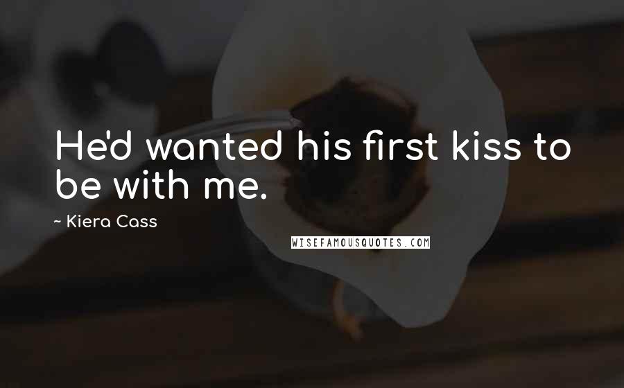 Kiera Cass Quotes: He'd wanted his first kiss to be with me.