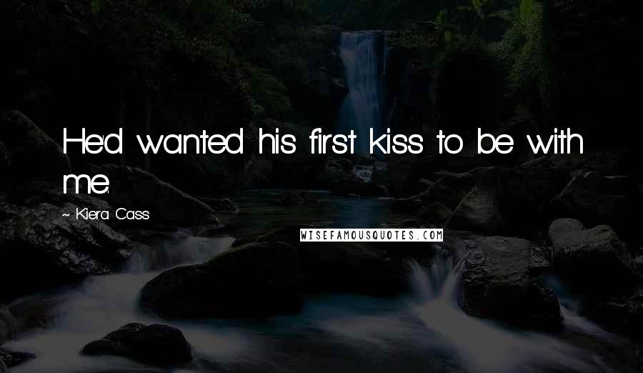 Kiera Cass Quotes: He'd wanted his first kiss to be with me.