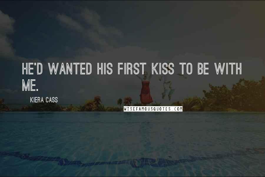 Kiera Cass Quotes: He'd wanted his first kiss to be with me.