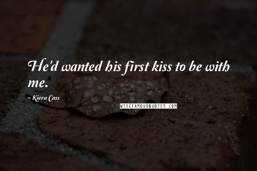 Kiera Cass Quotes: He'd wanted his first kiss to be with me.