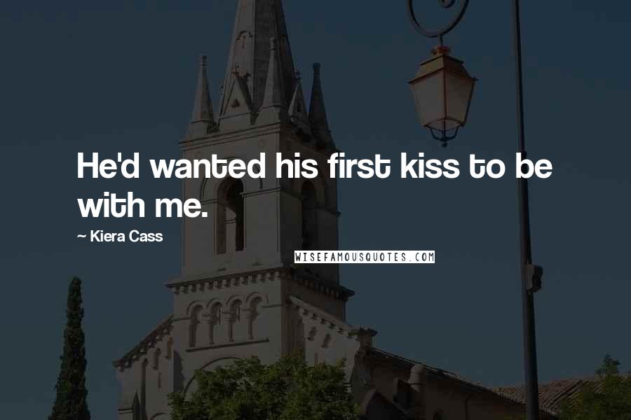 Kiera Cass Quotes: He'd wanted his first kiss to be with me.