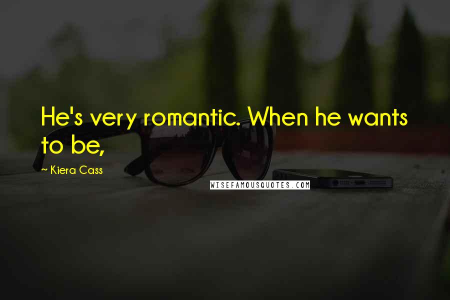 Kiera Cass Quotes: He's very romantic. When he wants to be,