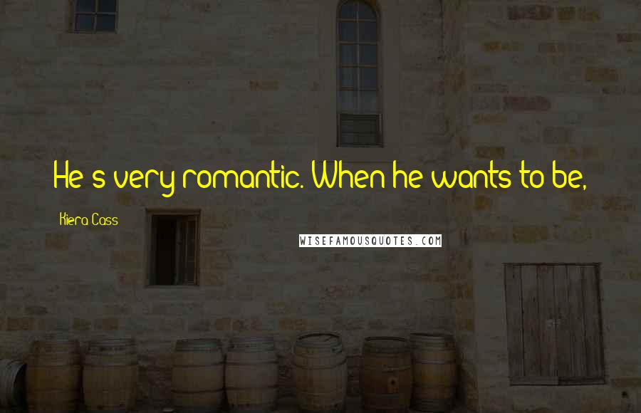 Kiera Cass Quotes: He's very romantic. When he wants to be,