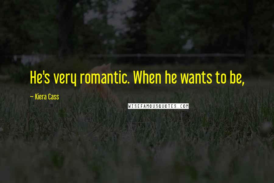 Kiera Cass Quotes: He's very romantic. When he wants to be,