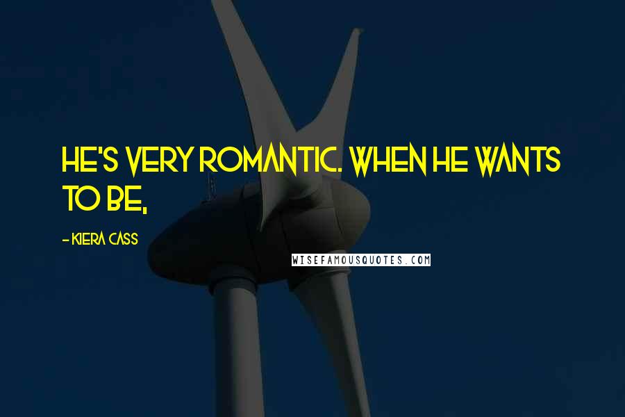 Kiera Cass Quotes: He's very romantic. When he wants to be,