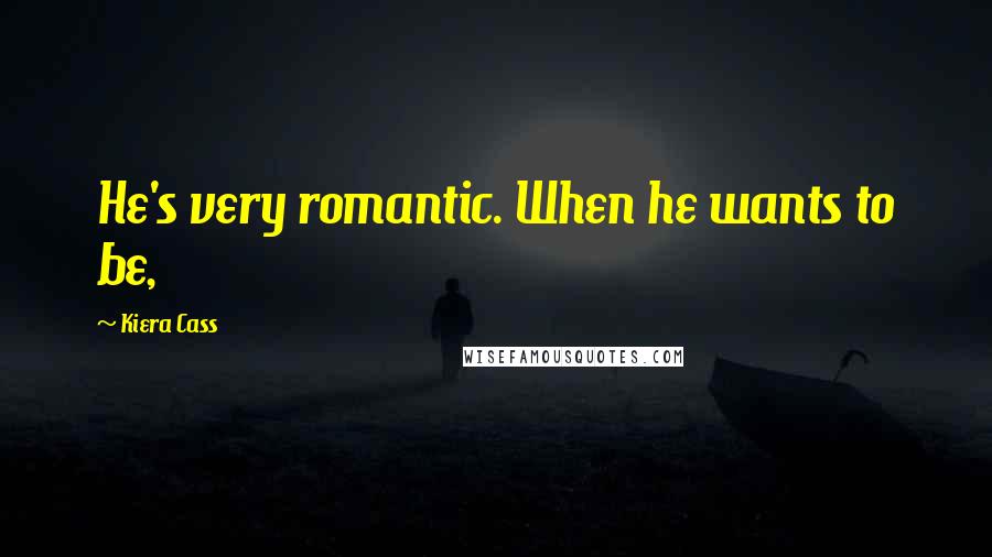 Kiera Cass Quotes: He's very romantic. When he wants to be,