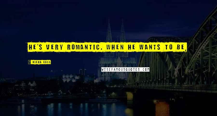 Kiera Cass Quotes: He's very romantic. When he wants to be,