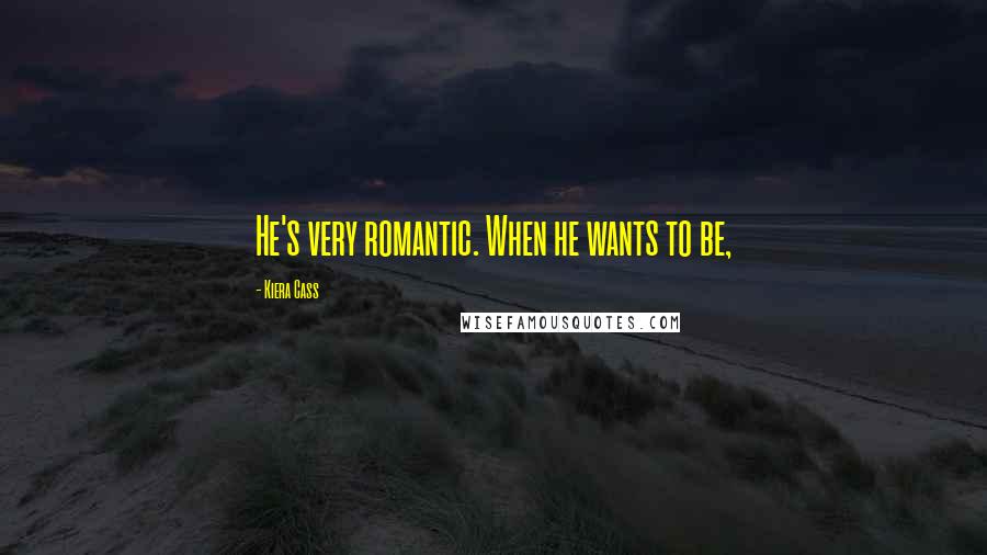 Kiera Cass Quotes: He's very romantic. When he wants to be,
