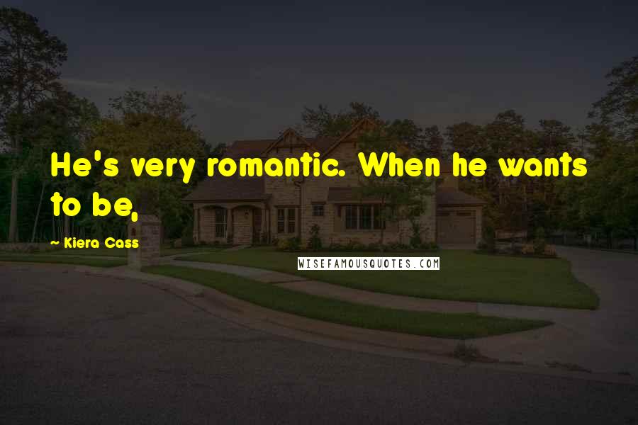 Kiera Cass Quotes: He's very romantic. When he wants to be,