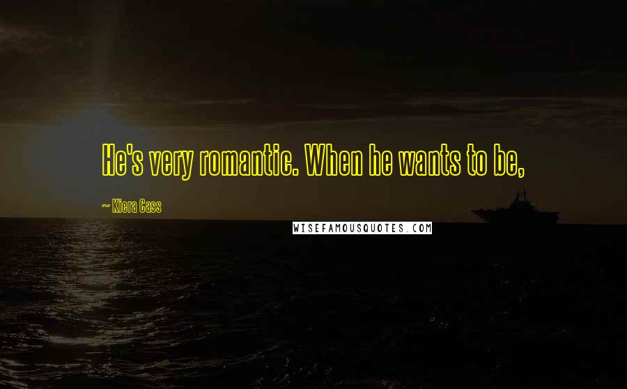 Kiera Cass Quotes: He's very romantic. When he wants to be,