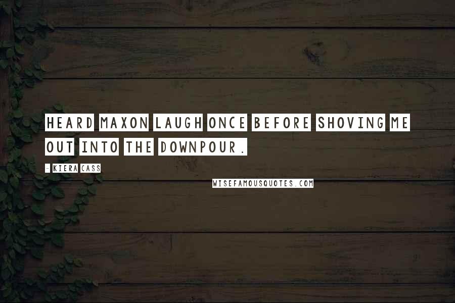 Kiera Cass Quotes: heard Maxon laugh once before shoving me out into the downpour.