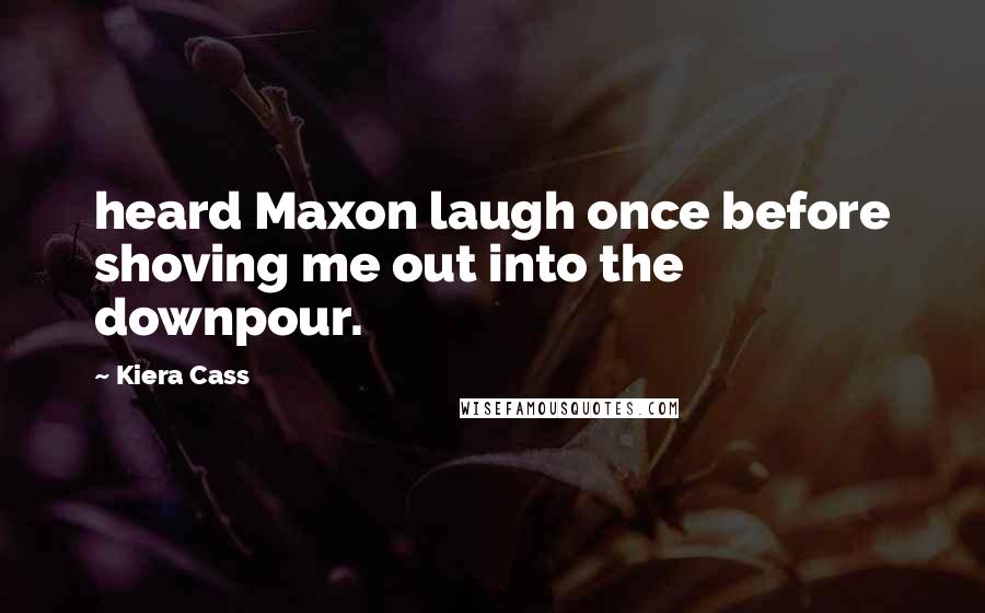 Kiera Cass Quotes: heard Maxon laugh once before shoving me out into the downpour.