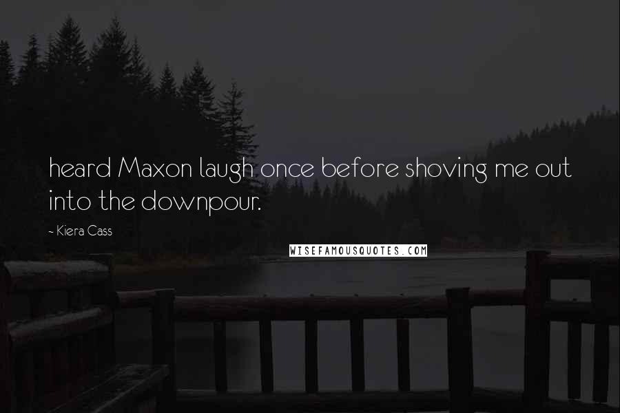 Kiera Cass Quotes: heard Maxon laugh once before shoving me out into the downpour.