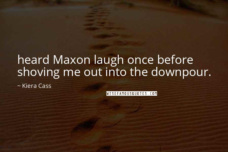 Kiera Cass Quotes: heard Maxon laugh once before shoving me out into the downpour.