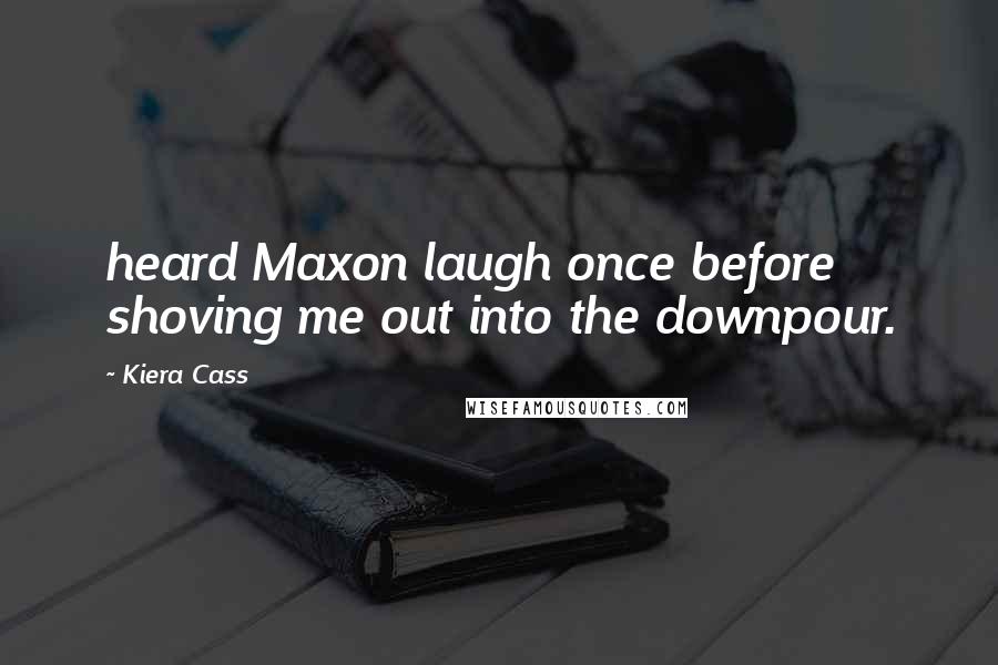 Kiera Cass Quotes: heard Maxon laugh once before shoving me out into the downpour.