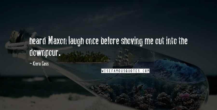 Kiera Cass Quotes: heard Maxon laugh once before shoving me out into the downpour.